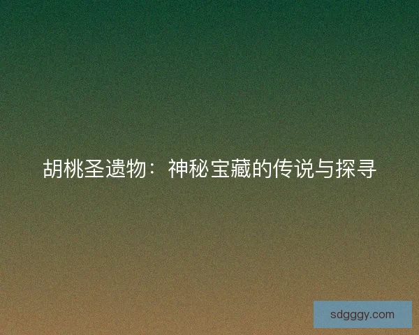 胡桃圣遗物：神秘宝藏的传说与探寻
