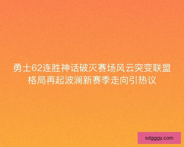勇士62连胜神话破灭赛场风云突变联盟格局再起波澜新赛季走向引热议