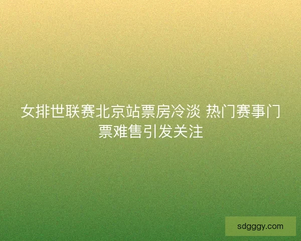 女排世联赛北京站票房冷淡 热门赛事门票难售引发关注