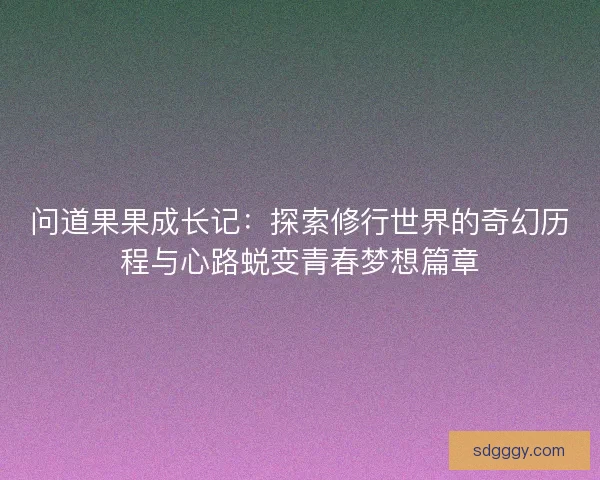 问道果果成长记：探索修行世界的奇幻历程与心路蜕变青春梦想篇章