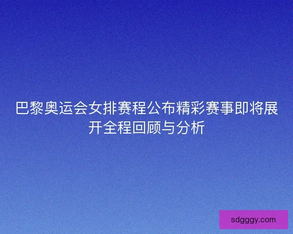 巴黎奥运会女排赛程公布精彩赛事即将展开全程回顾与分析