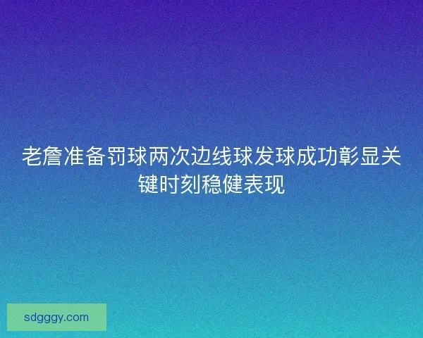 老詹准备罚球两次边线球发球成功彰显关键时刻稳健表现