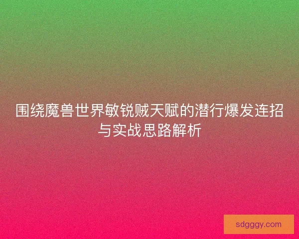 围绕魔兽世界敏锐贼天赋的潜行爆发连招与实战思路解析